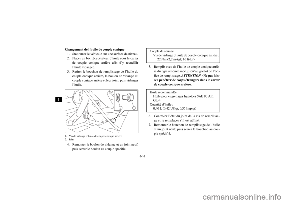 YAMAHA VIKING 2015  Notices Demploi (in French) 8-16
8
9
10
11
12
13
14
Changement de l’huile de couple conique 1. Stationner le véhicule sur une surface de niveau.
2. Placer un bac récupérateur d’huile sous le carter de couple conique arri