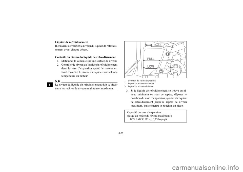 YAMAHA VIKING 2015  Notices Demploi (in French) 8-20
8
9
10
11
12
13
14
5B410015Liquide de refroidissement
Il convient de vérifier le niveau du liquide de refroidis-
sement avant chaque départ.
Contrôle du niveau du liquide de refroidissement 1.