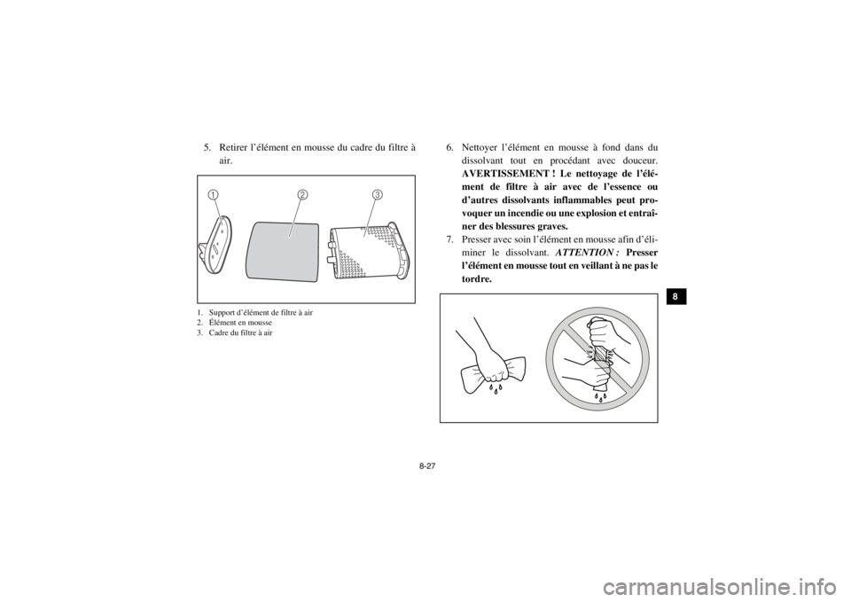 YAMAHA VIKING 2015  Notices Demploi (in French) 8-27
1
2
3
4
5
6
78
9
10
11
12
13
14
5. Retirer l’élément en mousse du cadre du filtre àair.1. Support d’élément de filtre à air
2. Élément en mousse
3. Cadre du filtre à air
6. Nettoyer 