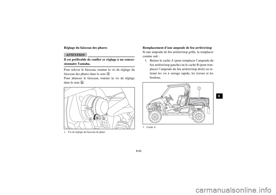 YAMAHA VIKING 2015  Notices Demploi (in French) 8-53
1
2
3
4
5
6
78
9
10
11
12
13
14
FVU00990Réglage du faisceau des pharesATTENTIONIl est préférable de confier ce réglage à un conces-
sionnaire Yamaha.Pour relever le faisceau, tourner la vis 