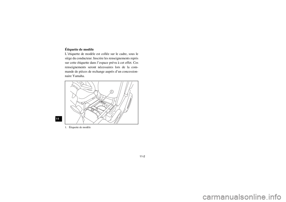 YAMAHA VIKING 2015  Notices Demploi (in French) 11-2
11
12
13
14
FVU00121Étiquette de modèle
L’étiquette de modèle est collée sur le cadre, sous le
siège du conducteur. Inscrire les renseignements repris
sur cette étiquette dans l’espace