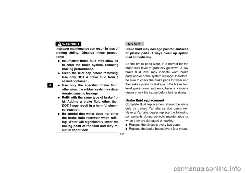 YAMAHA VIKING 2014  Owners Manual 8-34
8
9
10
11
12
13
14
WARNING
Improper maintenance can result in loss of
braking ability. Observe these precau-
tions:●
Insufficient brake fluid may allow air
to enter the brake system, reducing
b
