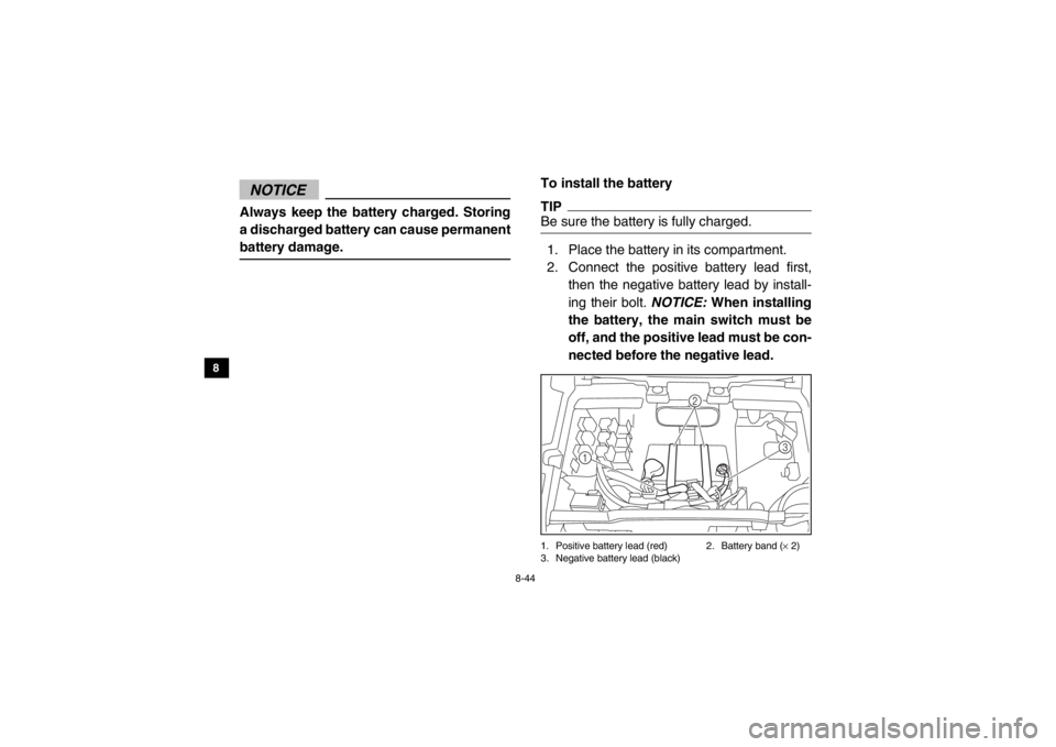 YAMAHA VIKING 2014  Owners Manual 8-44
8
9
10
11
12
13
14
NOTICEAlways keep the battery charged. Storing
a discharged battery can cause permanent
battery damage.
To install the batteryTIPBe sure the battery is fully charged.1. Place t
