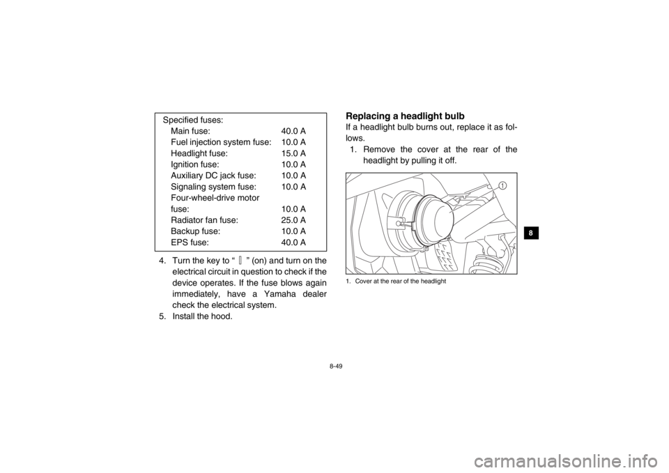 YAMAHA VIKING 2014  Owners Manual 8-49
1
2
3
4
5
6
78
9
10
11
12
13
14
4. Turn the key to “ ” (on) and turn on theelectrical circuit in question to check if the
device operates. If the fuse blows again
immediately, have a Yamaha d