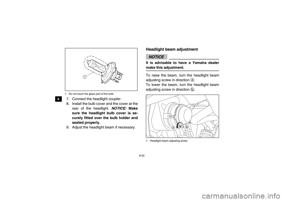 YAMAHA VIKING 2014  Owners Manual 8-52
8
9
10
11
12
13
14
1. Do not touch the glass part of the bulb.7. Connect the headlight coupler.
8. Install the bulb cover and the cover at the rear of the headlight.  NOTICE: Make
sure the headli