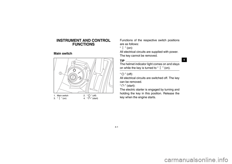 YAMAHA VIKING 2014  Owners Manual 4-1
1
2
34
5
6
7
8
9
10
11
12
13
14
EVU00130
1-INSTRUMENT AND CONTROL FUNCTIONS
EVU00140Main switch1. Main switch 2. “ ” (off)
3. “ ” (on) 4. “ ” (start)
Functions of the respective switch