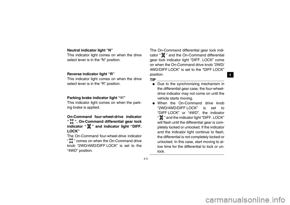 YAMAHA VIKING 2014  Owners Manual 4-3
1
2
34
5
6
7
8
9
10
11
12
13
14
EVU00170Neutral indicator light “N”
This indicator light comes on when the drive
select lever is in the “N” position.5B410001Reverse indicator light “R”