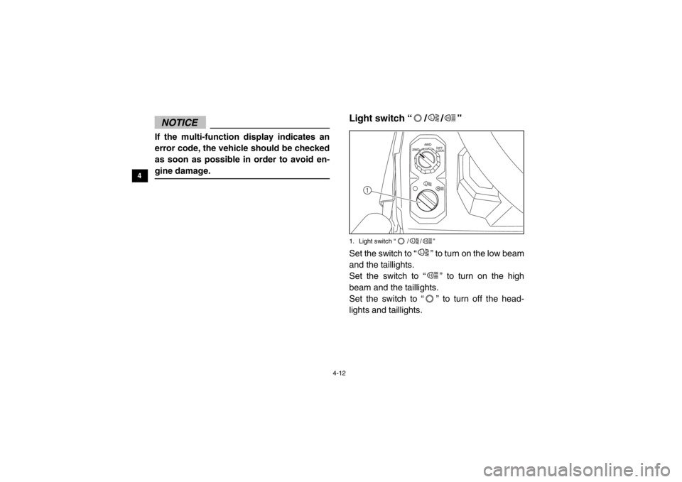 YAMAHA VIKING 2014  Owners Manual 4-12
4
5
6
7
8
9
10
11
12
13
14
NOTICEIf the multi-function display indicates an
error code, the vehicle should be checked
as soon as possible in order to avoid en-
gine damage.
EVU00240Light switch 