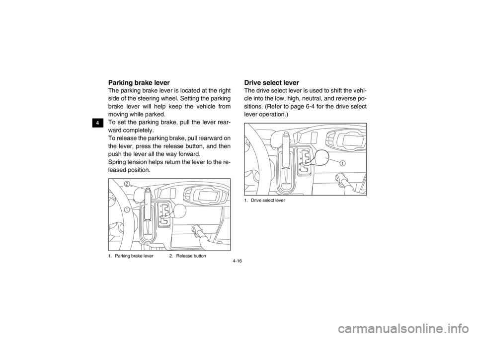 YAMAHA VIKING 2014  Owners Manual 4-16
4
5
6
7
8
9
10
11
12
13
14
EVU00280Parking brake leverThe parking brake lever is located at the right
side of the steering wheel. Setting the parking
brake lever will help keep the vehicle from
m