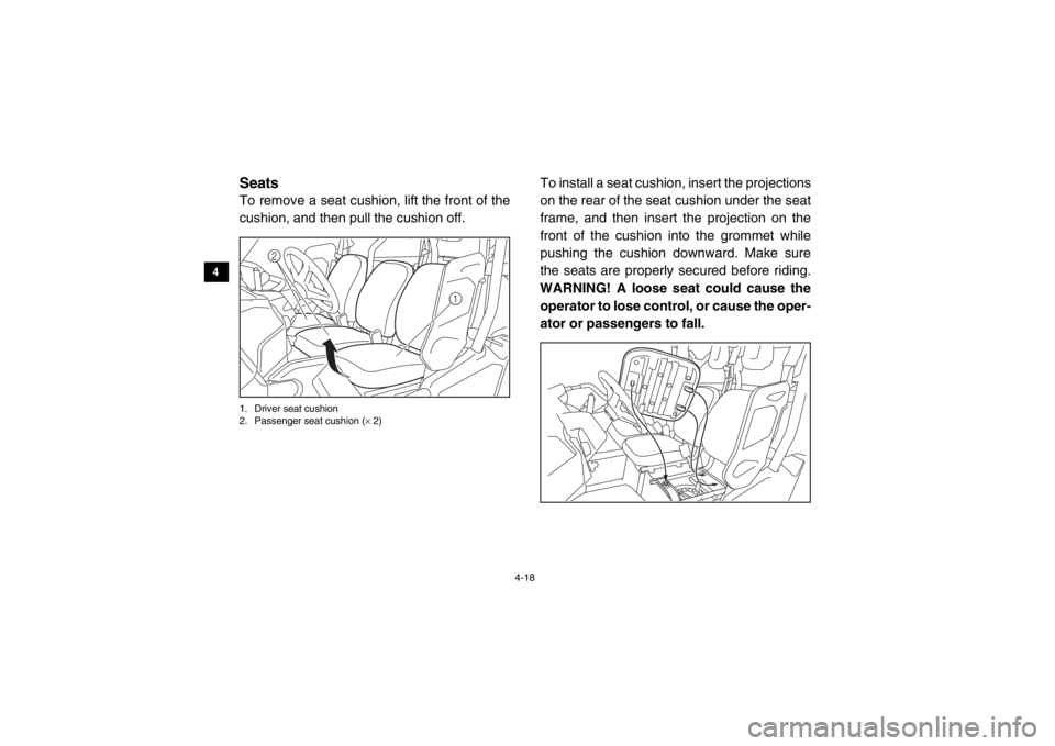 YAMAHA VIKING 2014  Owners Manual 4-18
4
5
6
7
8
9
10
11
12
13
14
EVU00330SeatsTo remove a seat cushion, lift the front of the
cushion, and then pull the cushion off.1. Driver seat cushion
2. Passenger seat cushion ( × 2)
To install 