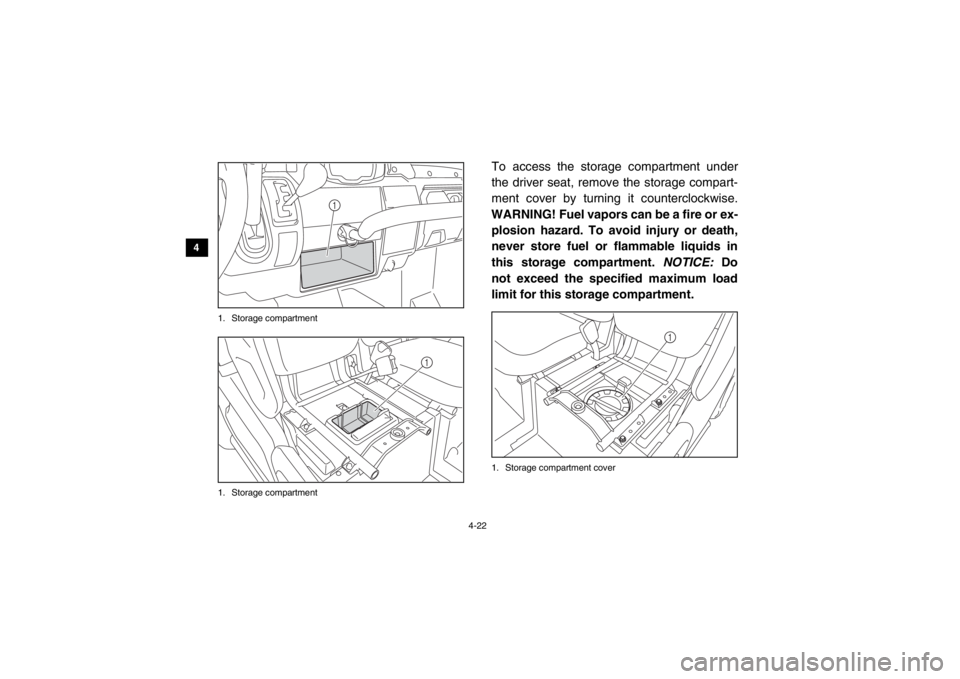 YAMAHA VIKING 2014  Owners Manual 4-22
4
5
6
7
8
9
10
11
12
13
14
1. Storage compartment
1. Storage compartment
To access the storage compartment under
the driver seat, remove the storage compart-
ment cover by turning it counterclock