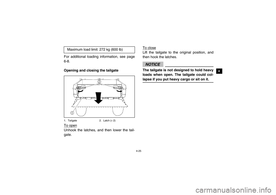 YAMAHA VIKING 2014  Owners Manual 4-25
1
2
34
5
6
7
8
9
10
11
12
13
14
For additional loading information, see page
6-8.
Opening and closing the tailgate1. Tailgate2. Latch (× 2)To openUnhook the latches, and then lower the tail-
gat