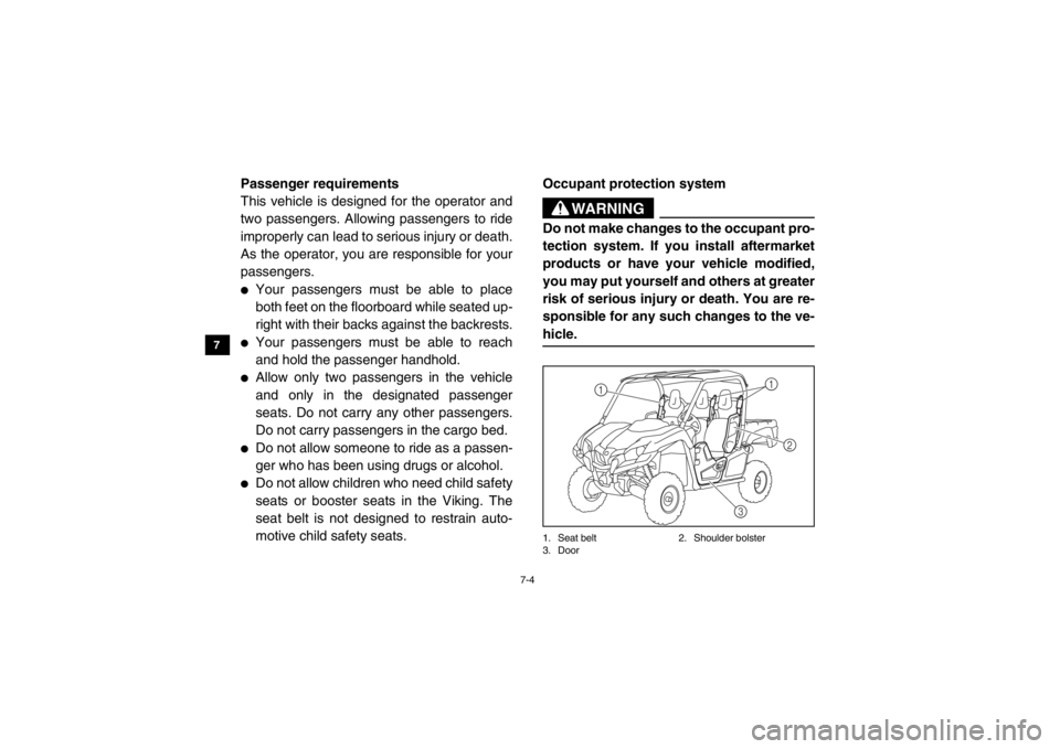 YAMAHA VIKING 2014  Owners Manual 7-4
7
8
9
10
11
12
13
14
Passenger requirements
This vehicle is designed for the operator and
two passengers. Allowing passengers to ride
improperly can lead to serious injury or death.
As the operato