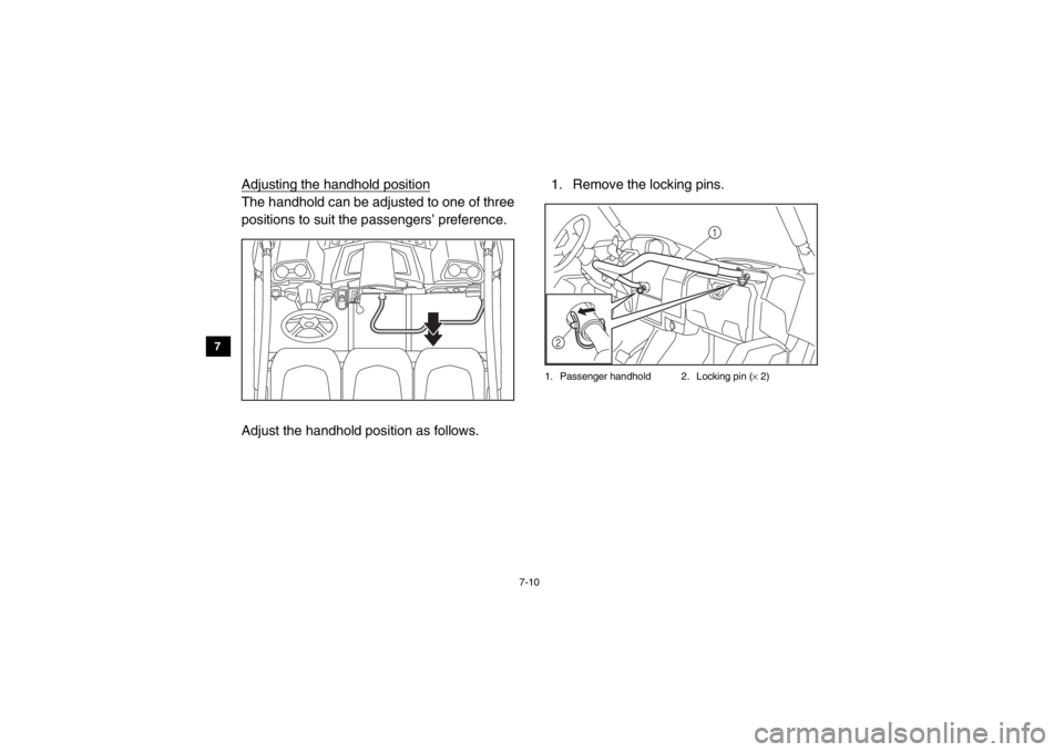 YAMAHA VIKING 2014  Owners Manual 7-10
7
8
9
10
11
12
13
14
Adjusting the handhold positionThe handhold can be adjusted to one of three
positions to suit the passengers’ preference. 
Adjust the handhold position as follows. 1. Remov