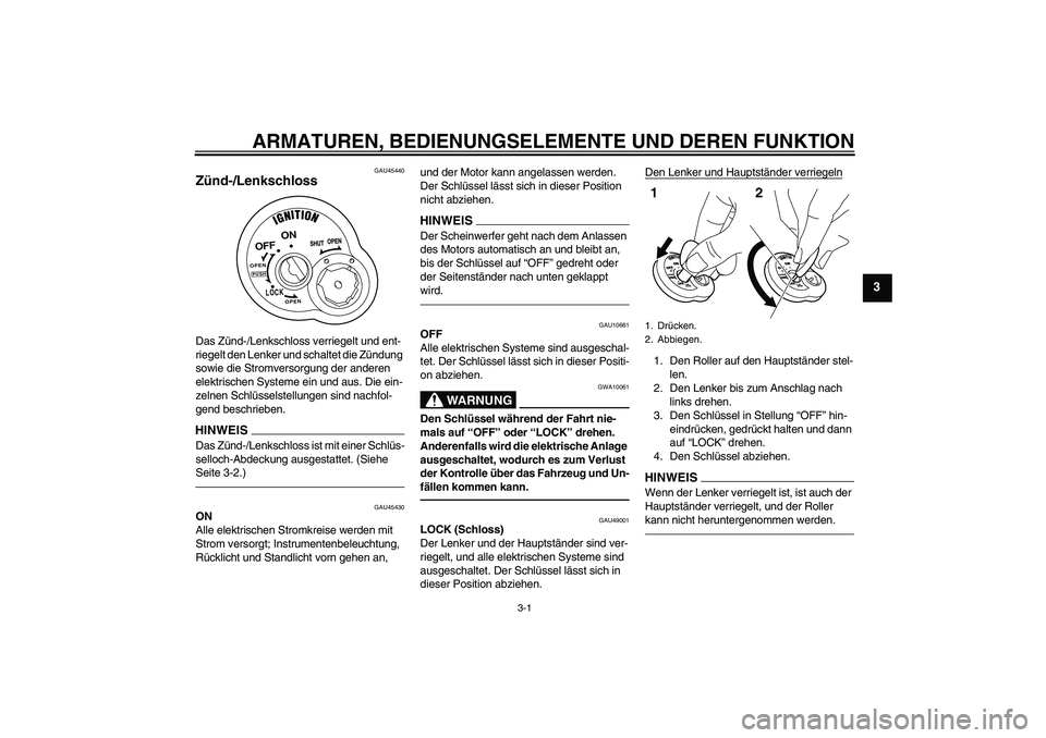 YAMAHA VITY 125 2010 Betriebsanleitungen (in German) ARMATUREN, BEDIENUNGSELEMENTE UND DEREN FUNKTION
3-1
3
GAU45440
Zünd-/Lenkschloss Das Zünd-/Lenkschloss verriegelt und ent-
riegelt den Lenker und schaltet die Zündung
sowie die Stromversorgung de YAMAHA VITY 125 2010 Betriebsanleitungen (in German) ARMATUREN, BEDIENUNGSELEMENTE UND DEREN FUNKTION
3-1
3
GAU45440
Zünd-/Lenkschloss Das Zünd-/Lenkschloss verriegelt und ent-
riegelt den Lenker und schaltet die Zündung
sowie die Stromversorgung de