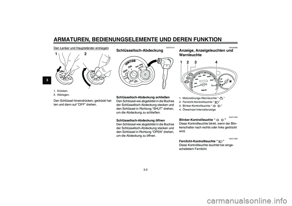 YAMAHA VITY 125 2010 Betriebsanleitungen (in German) ARMATUREN, BEDIENUNGSELEMENTE UND DEREN FUNKTION
3-2
3
Den Lenker und Hauptständer entriegelnDen Schlüssel hineindrücken, gedrückt hal-
ten und dann auf “OFF” drehen.
GAUT2121
Schlüsselloch-A YAMAHA VITY 125 2010 Betriebsanleitungen (in German) ARMATUREN, BEDIENUNGSELEMENTE UND DEREN FUNKTION
3-2
3
Den Lenker und Hauptständer entriegelnDen Schlüssel hineindrücken, gedrückt hal-
ten und dann auf “OFF” drehen.
GAUT2121
Schlüsselloch-A