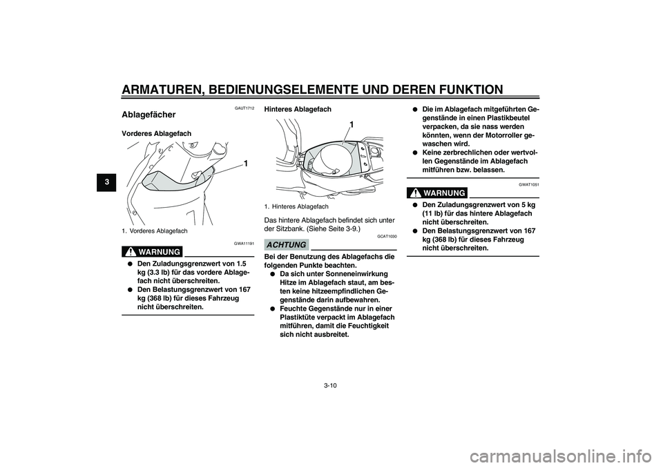 YAMAHA VITY 125 2010 Betriebsanleitungen (in German) ARMATUREN, BEDIENUNGSELEMENTE UND DEREN FUNKTION
3-10
3
GAUT1712
Ablagefächer Vorderes Ablagefach
WARNUNG
GWA11191
Den Zuladungsgrenzwert von 1.5
kg (3.3 lb) für das vordere Ablage-
fach nicht ü YAMAHA VITY 125 2010 Betriebsanleitungen (in German) ARMATUREN, BEDIENUNGSELEMENTE UND DEREN FUNKTION
3-10
3
GAUT1712
Ablagefächer Vorderes Ablagefach
WARNUNG
GWA11191
Den Zuladungsgrenzwert von 1.5
kg (3.3 lb) für das vordere Ablage-
fach nicht ü