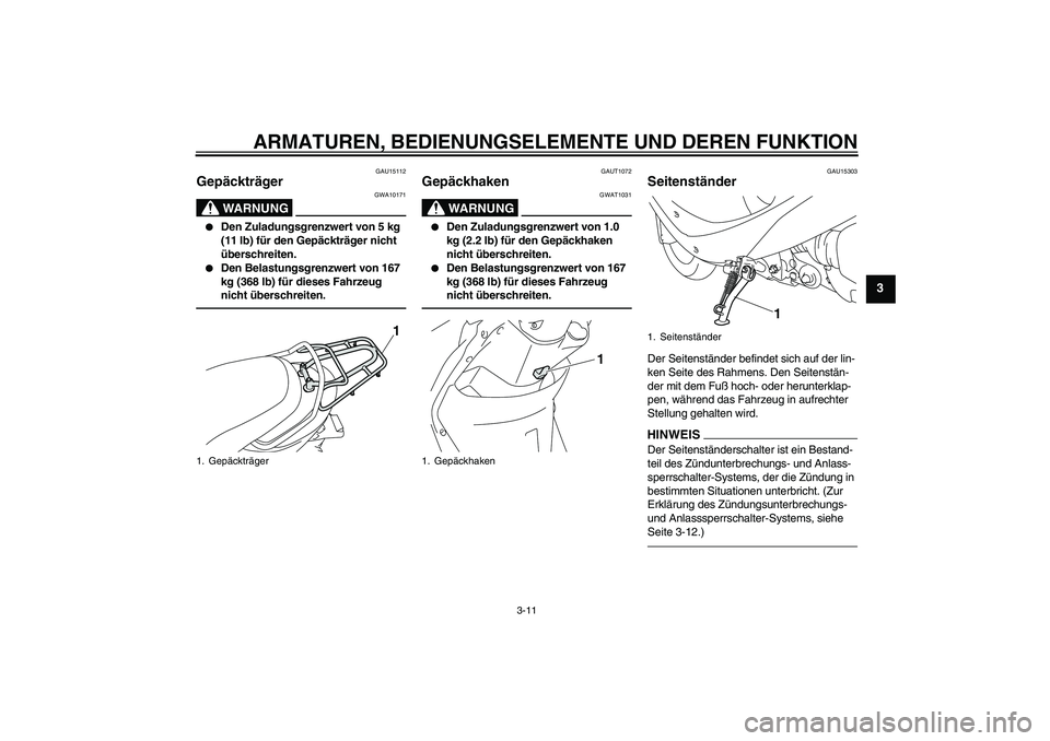 YAMAHA VITY 125 2010 Betriebsanleitungen (in German) ARMATUREN, BEDIENUNGSELEMENTE UND DEREN FUNKTION
3-11
3
GAU15112
Gepäckträger
WARNUNG
GWA10171
Den Zuladungsgrenzwert von 5 kg
(11 lb) für den Gepäckträger nicht
überschreiten.
Den Belast YAMAHA VITY 125 2010 Betriebsanleitungen (in German) ARMATUREN, BEDIENUNGSELEMENTE UND DEREN FUNKTION
3-11
3
GAU15112
Gepäckträger
WARNUNG
GWA10171
Den Zuladungsgrenzwert von 5 kg
(11 lb) für den Gepäckträger nicht
überschreiten.
Den Belast