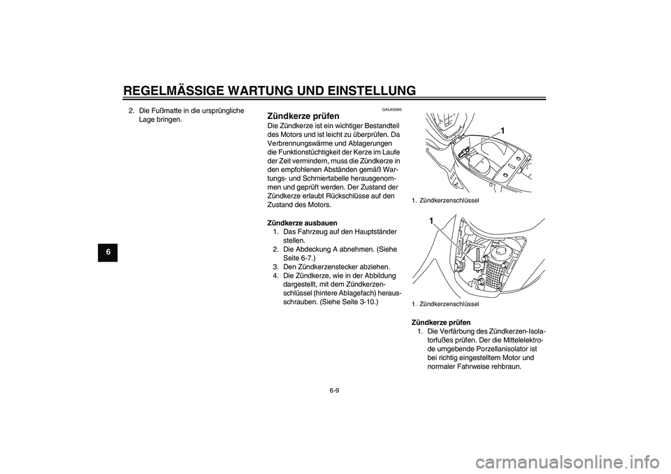 YAMAHA VITY 125 2010 Betriebsanleitungen (in German) REGELMÄSSIGE WARTUNG UND EINSTELLUNG
6-9
6
2. Die Fußmatte in die ursprüngliche
Lage bringen.
GAU45590
Zündkerze prüfen Die Zündkerze ist ein wichtiger Bestandteil
des Motors und ist leicht zu YAMAHA VITY 125 2010 Betriebsanleitungen (in German) REGELMÄSSIGE WARTUNG UND EINSTELLUNG
6-9
6
2. Die Fußmatte in die ursprüngliche
Lage bringen.
GAU45590
Zündkerze prüfen Die Zündkerze ist ein wichtiger Bestandteil
des Motors und ist leicht zu