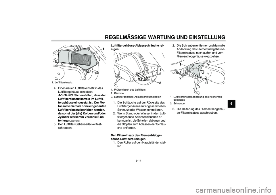 YAMAHA VITY 125 2010 Betriebsanleitungen (in German) REGELMÄSSIGE WARTUNG UND EINSTELLUNG
6-14
6
4. Einen neuen Luftfiltereinsatz in das
Luftfiltergehäuse einsetzen.
ACHTUNG: Sicherstellen, dass der
Luftfiltereinsatz korrekt im Luftfil-
tergehäuse YAMAHA VITY 125 2010 Betriebsanleitungen (in German) REGELMÄSSIGE WARTUNG UND EINSTELLUNG
6-14
6
4. Einen neuen Luftfiltereinsatz in das
Luftfiltergehäuse einsetzen.
ACHTUNG: Sicherstellen, dass der
Luftfiltereinsatz korrekt im Luftfil-
tergehäuse