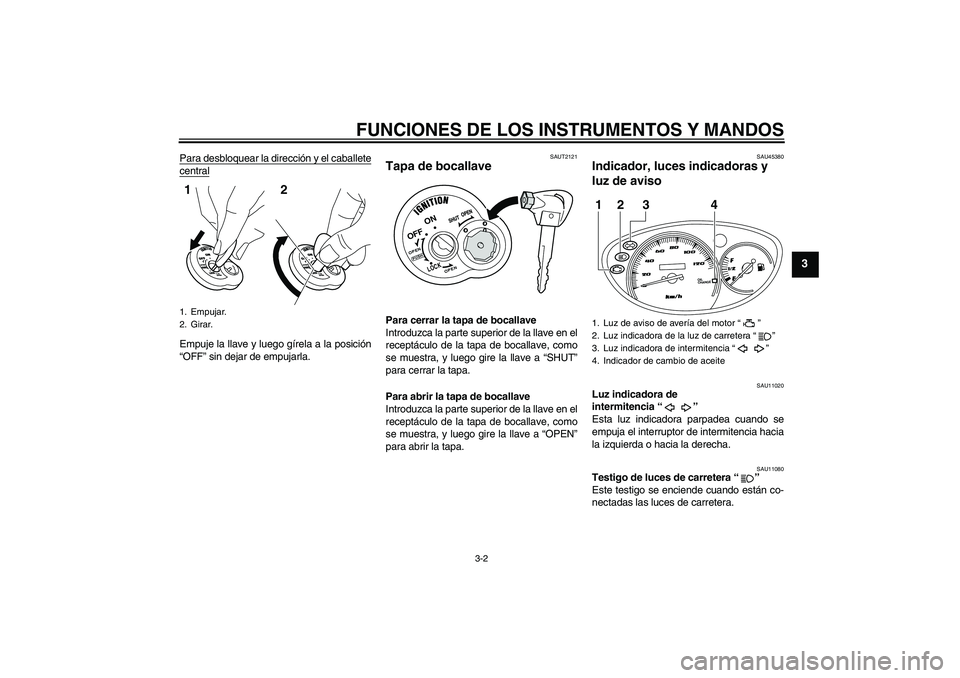 YAMAHA VITY 125 2010 Manuale de Empleo (in Spanish) FUNCIONES DE LOS INSTRUMENTOS Y MANDOS
3-2
3
Para desbloquear la dirección y el caballetecentralEmpuje la llave y luego gírela a la posición
“OFF” sin dejar de empujarla.
SAUT2121
Tapa de bocal YAMAHA VITY 125 2010 Manuale de Empleo (in Spanish) FUNCIONES DE LOS INSTRUMENTOS Y MANDOS
3-2
3
Para desbloquear la dirección y el caballetecentralEmpuje la llave y luego gírela a la posición
“OFF” sin dejar de empujarla.
SAUT2121
Tapa de bocal