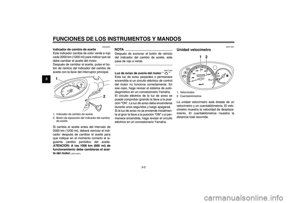 YAMAHA VITY 125 2010 Manuale de Empleo (in Spanish) FUNCIONES DE LOS INSTRUMENTOS Y MANDOS
3-3
3
SAU45401
Indicador de cambio de aceite
Este indicador cambia de color verde a rojo
cada 2000 km (1200 mi) para indicar que se
debe cambiar el aceite del mo YAMAHA VITY 125 2010 Manuale de Empleo (in Spanish) FUNCIONES DE LOS INSTRUMENTOS Y MANDOS
3-3
3
SAU45401
Indicador de cambio de aceite
Este indicador cambia de color verde a rojo
cada 2000 km (1200 mi) para indicar que se
debe cambiar el aceite del mo