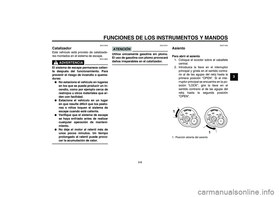 YAMAHA VITY 125 2010 Manuale de Empleo (in Spanish) FUNCIONES DE LOS INSTRUMENTOS Y MANDOS
3-8
3
SAU13445
Catalizador Este vehículo está provisto de catalizado-
res montados en el sistema de escape.
ADVERTENCIA
SWA10862
El sistema de escape permanece YAMAHA VITY 125 2010 Manuale de Empleo (in Spanish) FUNCIONES DE LOS INSTRUMENTOS Y MANDOS
3-8
3
SAU13445
Catalizador Este vehículo está provisto de catalizado-
res montados en el sistema de escape.
ADVERTENCIA
SWA10862
El sistema de escape permanece