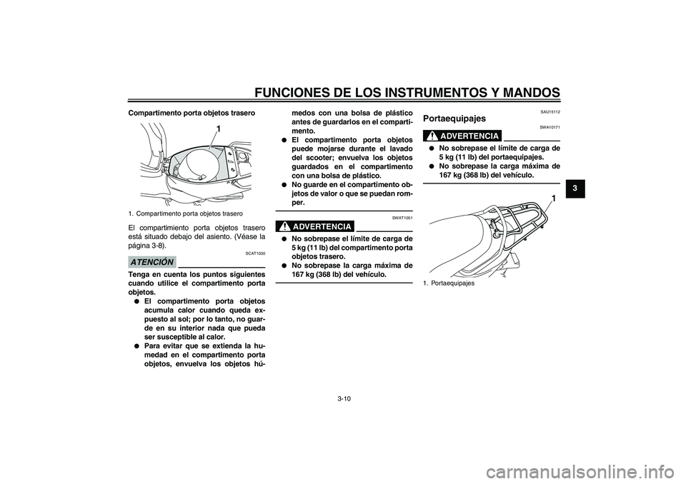 YAMAHA VITY 125 2010 Manuale de Empleo (in Spanish) FUNCIONES DE LOS INSTRUMENTOS Y MANDOS
3-10
3
Compartimento porta objetos trasero
El compartimiento porta objetos trasero
está situado debajo del asiento. (Véase la
página 3-8).ATENCIÓN
SCAT1030
T YAMAHA VITY 125 2010 Manuale de Empleo (in Spanish) FUNCIONES DE LOS INSTRUMENTOS Y MANDOS
3-10
3
Compartimento porta objetos trasero
El compartimiento porta objetos trasero
está situado debajo del asiento. (Véase la
página 3-8).ATENCIÓN
SCAT1030
T