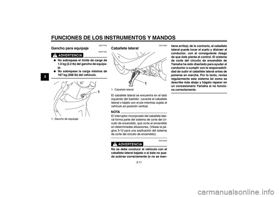 YAMAHA VITY 125 2010 Manuale de Empleo (in Spanish) FUNCIONES DE LOS INSTRUMENTOS Y MANDOS
3-11
3
SAUT1072
Gancho para equipaje
ADVERTENCIA
SWAT1031
No sobrepase el límite de carga de
1.0 kg (2.2 lb) del gancho de equipa-
je.
No sobrepase la carg YAMAHA VITY 125 2010 Manuale de Empleo (in Spanish) FUNCIONES DE LOS INSTRUMENTOS Y MANDOS
3-11
3
SAUT1072
Gancho para equipaje
ADVERTENCIA
SWAT1031
No sobrepase el límite de carga de
1.0 kg (2.2 lb) del gancho de equipa-
je.
No sobrepase la carg