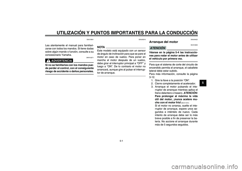 YAMAHA VITY 125 2010 Manuale de Empleo (in Spanish) UTILIZACIÓN Y PUNTOS IMPORTANTES PARA LA CONDUCCIÓN
5-1
5
SAU15951
Lea atentamente el manual para familiari-
zarse con todos los mandos. Si tiene dudas
sobre algún mando o función, consulte a su
c YAMAHA VITY 125 2010 Manuale de Empleo (in Spanish) UTILIZACIÓN Y PUNTOS IMPORTANTES PARA LA CONDUCCIÓN
5-1
5
SAU15951
Lea atentamente el manual para familiari-
zarse con todos los mandos. Si tiene dudas
sobre algún mando o función, consulte a su
c