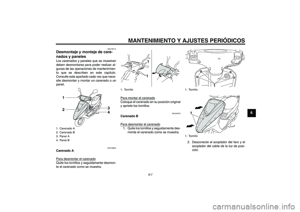 YAMAHA VITY 125 2010  Manuale de Empleo (in Spanish) MANTENIMIENTO Y AJUSTES PERIÓDICOS
6-7
6
SAU18712
Desmontaje y montaje de care-
nados y paneles Los carenados y paneles que se muestran
deben desmontarse para poder realizar al-
gunas de las operacio