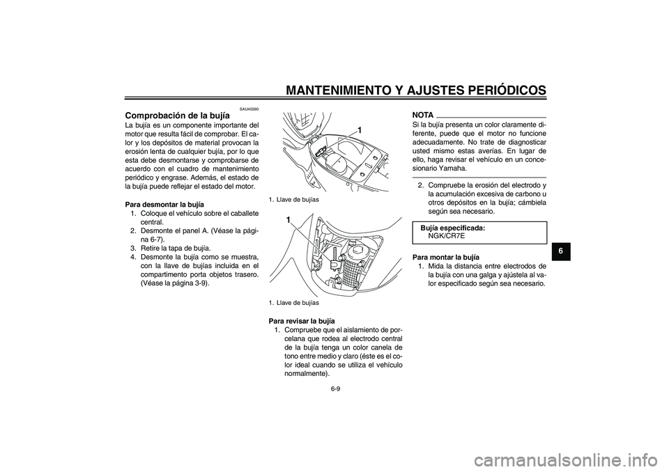 YAMAHA VITY 125 2010  Manuale de Empleo (in Spanish) MANTENIMIENTO Y AJUSTES PERIÓDICOS
6-9
6
SAU45590
Comprobación de la bujía La bujía es un componente importante del
motor que resulta fácil de comprobar. El ca-
lor y los depósitos de material p