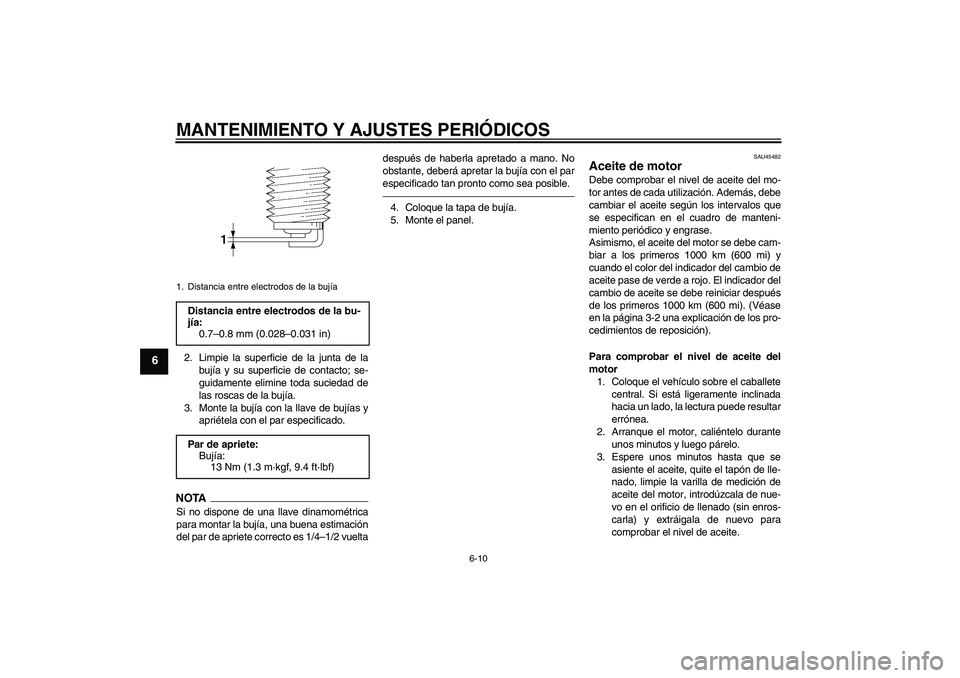 YAMAHA VITY 125 2010 Manuale de Empleo (in Spanish) MANTENIMIENTO Y AJUSTES PERIÓDICOS
6-10
6
2. Limpie la superficie de la junta de la
bujía y su superficie de contacto; se-
guidamente elimine toda suciedad de
las roscas de la bujía.
3. Monte la bu YAMAHA VITY 125 2010 Manuale de Empleo (in Spanish) MANTENIMIENTO Y AJUSTES PERIÓDICOS
6-10
6
2. Limpie la superficie de la junta de la
bujía y su superficie de contacto; se-
guidamente elimine toda suciedad de
las roscas de la bujía.
3. Monte la bu