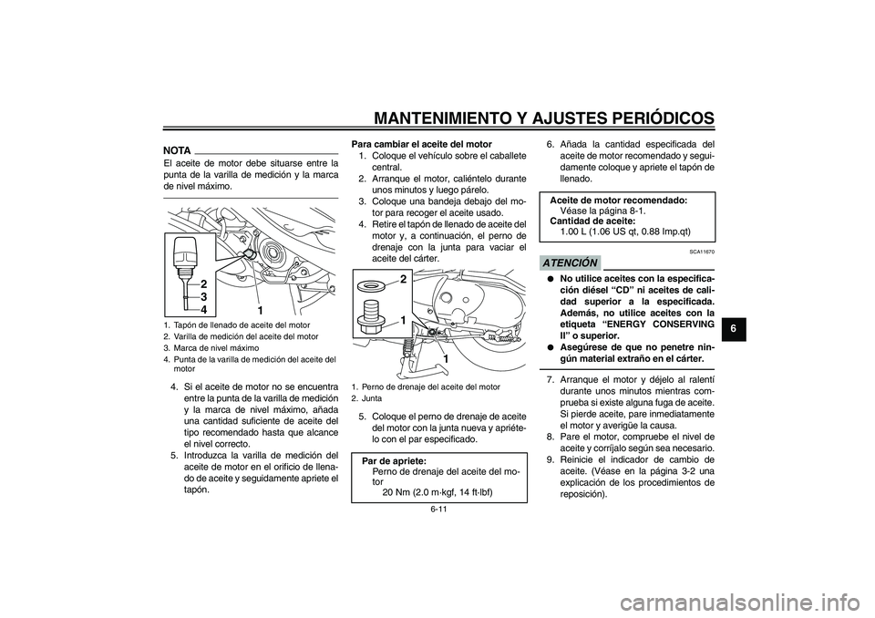 YAMAHA VITY 125 2010 Manuale de Empleo (in Spanish) MANTENIMIENTO Y AJUSTES PERIÓDICOS
6-11
6
NOTAEl aceite de motor debe situarse entre la
punta de la varilla de medición y la marca
de nivel máximo.4. Si el aceite de motor no se encuentra
entre la YAMAHA VITY 125 2010 Manuale de Empleo (in Spanish) MANTENIMIENTO Y AJUSTES PERIÓDICOS
6-11
6
NOTAEl aceite de motor debe situarse entre la
punta de la varilla de medición y la marca
de nivel máximo.4. Si el aceite de motor no se encuentra
entre la