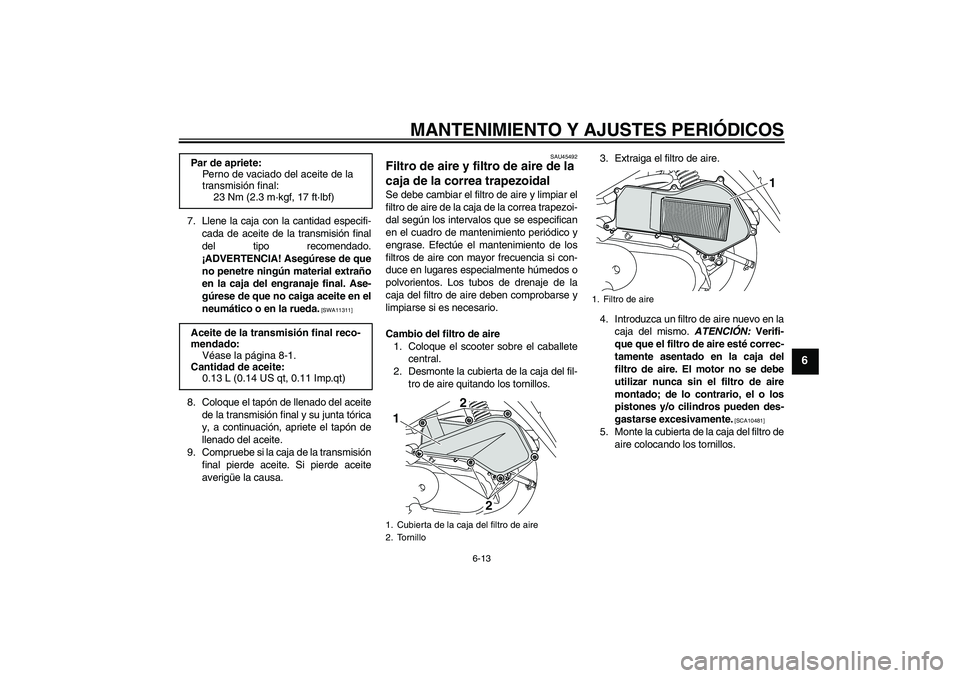 YAMAHA VITY 125 2010  Manuale de Empleo (in Spanish) MANTENIMIENTO Y AJUSTES PERIÓDICOS
6-13
6
7. Llene la caja con la cantidad especifi-
cada de aceite de la transmisión final
del tipo recomendado.
¡ADVERTENCIA! Asegúrese de que
no penetre ningún 