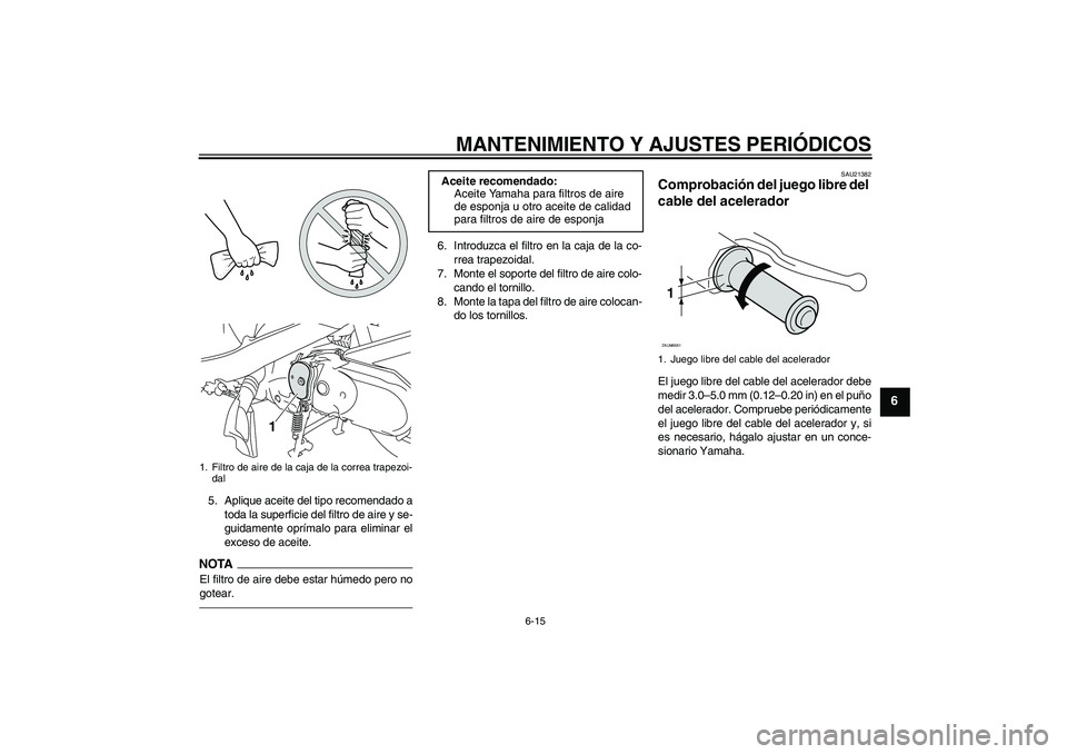 YAMAHA VITY 125 2010  Manuale de Empleo (in Spanish) MANTENIMIENTO Y AJUSTES PERIÓDICOS
6-15
6
5. Aplique aceite del tipo recomendado a
toda la superficie del filtro de aire y se-
guidamente oprímalo para eliminar el
exceso de aceite.NOTAEl filtro de 