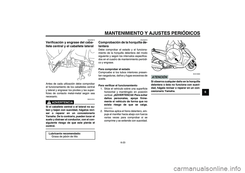YAMAHA VITY 125 2010 Manuale de Empleo (in Spanish) MANTENIMIENTO Y AJUSTES PERIÓDICOS
6-23
6
SAU23213
Verificación y engrase del caba-
llete central y el caballete lateral Antes de cada utilización debe comprobar
el funcionamiento de los caballetes YAMAHA VITY 125 2010 Manuale de Empleo (in Spanish) MANTENIMIENTO Y AJUSTES PERIÓDICOS
6-23
6
SAU23213
Verificación y engrase del caba-
llete central y el caballete lateral Antes de cada utilización debe comprobar
el funcionamiento de los caballetes