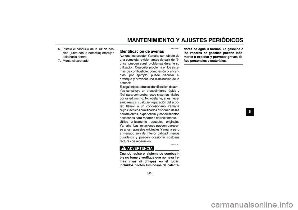 YAMAHA VITY 125 2010 Manuale de Empleo (in Spanish) MANTENIMIENTO Y AJUSTES PERIÓDICOS
6-29
6
6. Instale el casquillo de la luz de posi-
ción (junto con la bombilla) empuján-
dolo hacia dentro.
7. Monte el carenado.
SAU25861
Identificación de aver YAMAHA VITY 125 2010 Manuale de Empleo (in Spanish) MANTENIMIENTO Y AJUSTES PERIÓDICOS
6-29
6
6. Instale el casquillo de la luz de posi-
ción (junto con la bombilla) empuján-
dolo hacia dentro.
7. Monte el carenado.
SAU25861
Identificación de aver