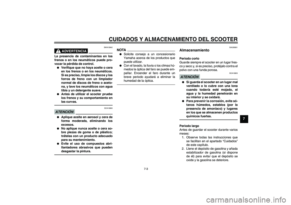 YAMAHA VITY 125 2010 Manuale de Empleo (in Spanish) CUIDADOS Y ALMACENAMIENTO DEL SCOOTER
7-3
7
ADVERTENCIA
SWA10942
La presencia de contaminantes en los
frenos o en los neumáticos puede pro-
vocar la pérdida de control.
Verifique que no haya aceite YAMAHA VITY 125 2010 Manuale de Empleo (in Spanish) CUIDADOS Y ALMACENAMIENTO DEL SCOOTER
7-3
7
ADVERTENCIA
SWA10942
La presencia de contaminantes en los
frenos o en los neumáticos puede pro-
vocar la pérdida de control.
Verifique que no haya aceite
