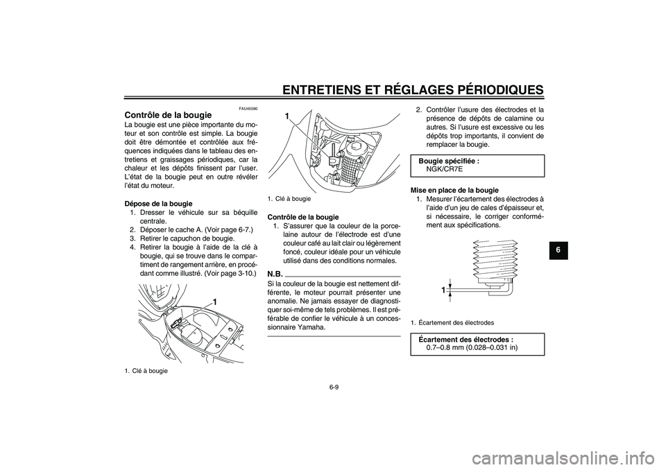 YAMAHA VITY 125 2010 Notices Demploi (in French) ENTRETIENS ET RÉGLAGES PÉRIODIQUES
6-9
6
FAU45590
Contrôle de la bougie La bougie est une pièce importante du mo-
teur et son contrôle est simple. La bougie
doit être démontée et contrôlée a YAMAHA VITY 125 2010 Notices Demploi (in French) ENTRETIENS ET RÉGLAGES PÉRIODIQUES
6-9
6
FAU45590
Contrôle de la bougie La bougie est une pièce importante du mo-
teur et son contrôle est simple. La bougie
doit être démontée et contrôlée a