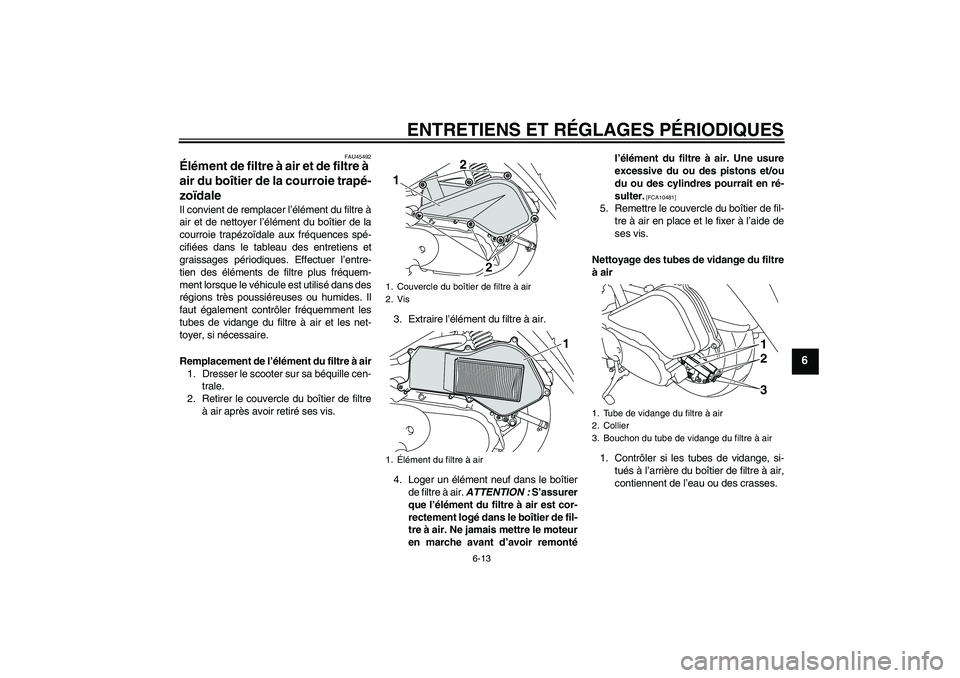 YAMAHA VITY 125 2010 Notices Demploi (in French) ENTRETIENS ET RÉGLAGES PÉRIODIQUES
6-13
6
FAU45492
Élément de filtre à air et de filtre à
air du boîtier de la courroie trapé-
zoïdale Il convient de remplacer l’élément du filtre à
air YAMAHA VITY 125 2010 Notices Demploi (in French) ENTRETIENS ET RÉGLAGES PÉRIODIQUES
6-13
6
FAU45492
Élément de filtre à air et de filtre à
air du boîtier de la courroie trapé-
zoïdale Il convient de remplacer l’élément du filtre à
air