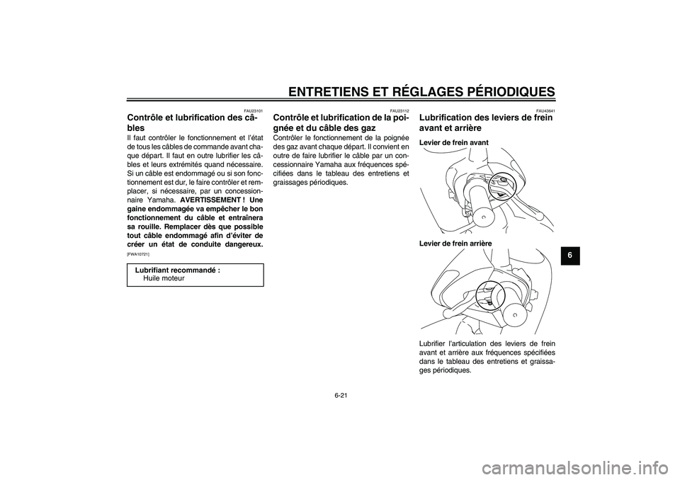 YAMAHA VITY 125 2010 Notices Demploi (in French) ENTRETIENS ET RÉGLAGES PÉRIODIQUES
6-21
6
FAU23101
Contrôle et lubrification des câ-
bles Il faut contrôler le fonctionnement et l’état
de tous les câbles de commande avant cha-
que départ. YAMAHA VITY 125 2010 Notices Demploi (in French) ENTRETIENS ET RÉGLAGES PÉRIODIQUES
6-21
6
FAU23101
Contrôle et lubrification des câ-
bles Il faut contrôler le fonctionnement et l’état
de tous les câbles de commande avant cha-
que départ.