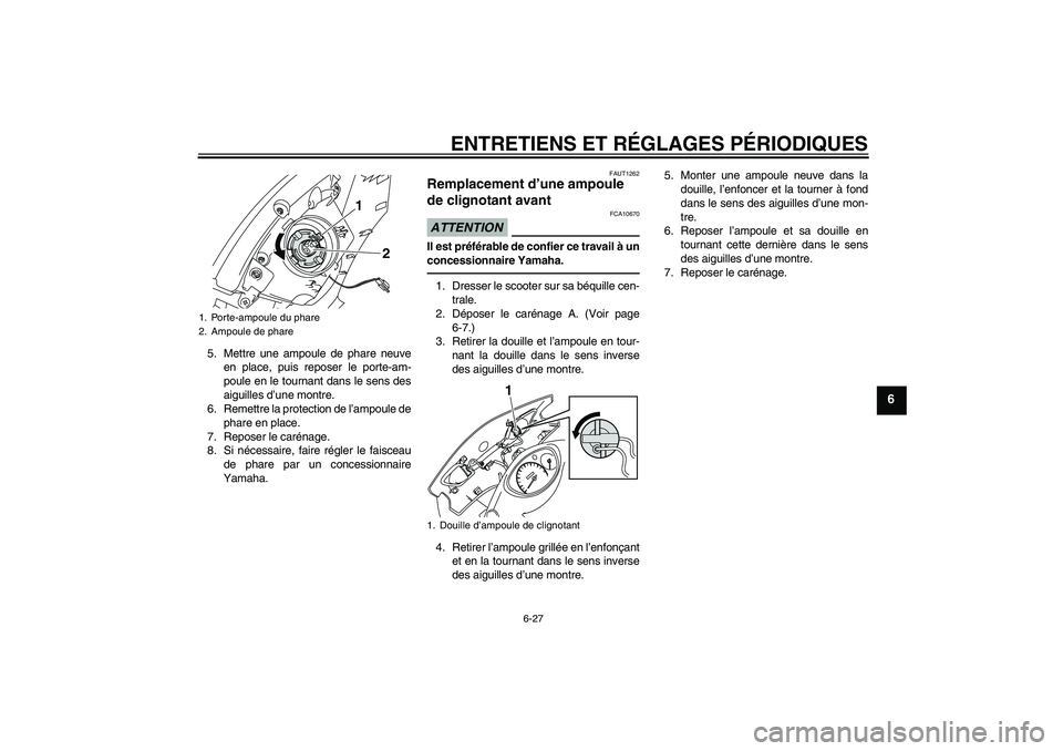 YAMAHA VITY 125 2010 Notices Demploi (in French) ENTRETIENS ET RÉGLAGES PÉRIODIQUES
6-27
6
5. Mettre une ampoule de phare neuve
en place, puis reposer le porte-am-
poule en le tournant dans le sens des
aiguilles d’une montre.
6. Remettre la prot YAMAHA VITY 125 2010 Notices Demploi (in French) ENTRETIENS ET RÉGLAGES PÉRIODIQUES
6-27
6
5. Mettre une ampoule de phare neuve
en place, puis reposer le porte-am-
poule en le tournant dans le sens des
aiguilles d’une montre.
6. Remettre la prot