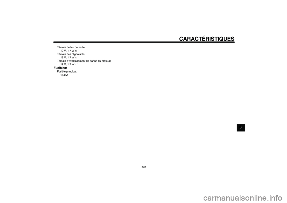 YAMAHA VITY 125 2010  Notices Demploi (in French) CARACTÉRISTIQUES
8-3
8
Témoin de feu de route:
12 V, 1.7 W × 1
Témoin des clignotants:
12 V, 1.7 W × 1
Témoin d’avertissement de panne du moteur:
12 V, 1.7 W × 1Fusibles:Fusible principal:
15