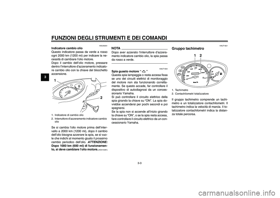 YAMAHA VITY 125 2010 Manuale duso (in Italian) FUNZIONI DEGLI STRUMENTI E DEI COMANDI
3-3
3
HAU45401
Indicatore cambio olio
Questo indicatore passa da verde a rosso
ogni 2000 km (1200 mi) per indicare la ne-
cessità di cambiare l’olio motore.
D YAMAHA VITY 125 2010 Manuale duso (in Italian) FUNZIONI DEGLI STRUMENTI E DEI COMANDI
3-3
3
HAU45401
Indicatore cambio olio
Questo indicatore passa da verde a rosso
ogni 2000 km (1200 mi) per indicare la ne-
cessità di cambiare l’olio motore.
D
