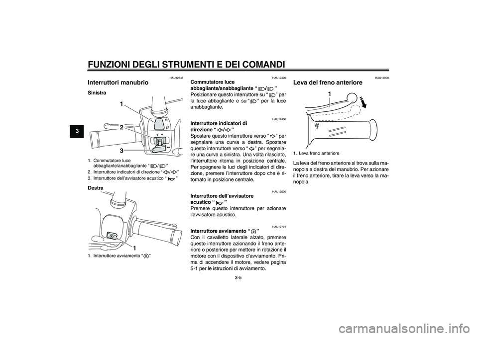 YAMAHA VITY 125 2010 Manuale duso (in Italian) FUNZIONI DEGLI STRUMENTI E DEI COMANDI
3-5
3
HAU12348
Interruttori manubrio Sinistra
Destra
HAU12400
Commutatore luce
abbagliante/anabbagliante“/”
Posizionare questo interruttore su“” per
la YAMAHA VITY 125 2010 Manuale duso (in Italian) FUNZIONI DEGLI STRUMENTI E DEI COMANDI
3-5
3
HAU12348
Interruttori manubrio Sinistra
Destra
HAU12400
Commutatore luce
abbagliante/anabbagliante“/”
Posizionare questo interruttore su“” per
la
