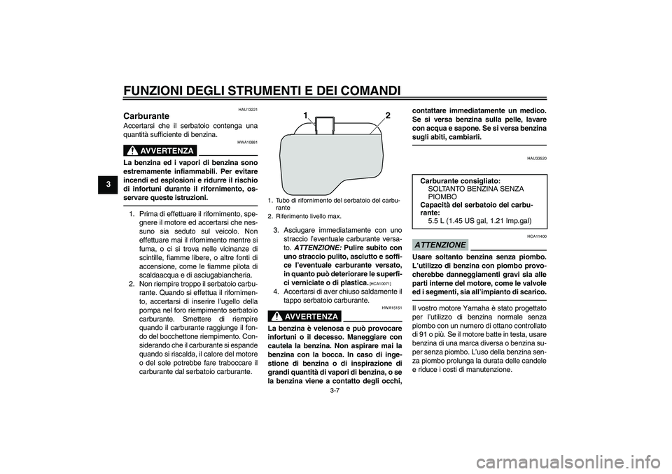 YAMAHA VITY 125 2010 Manuale duso (in Italian) FUNZIONI DEGLI STRUMENTI E DEI COMANDI
3-7
3
HAU13221
Carburante Accertarsi che il serbatoio contenga una
quantità sufficiente di benzina.
AVVERTENZA
HWA10881
La benzina ed i vapori di benzina sono
e YAMAHA VITY 125 2010 Manuale duso (in Italian) FUNZIONI DEGLI STRUMENTI E DEI COMANDI
3-7
3
HAU13221
Carburante Accertarsi che il serbatoio contenga una
quantità sufficiente di benzina.
AVVERTENZA
HWA10881
La benzina ed i vapori di benzina sono
e