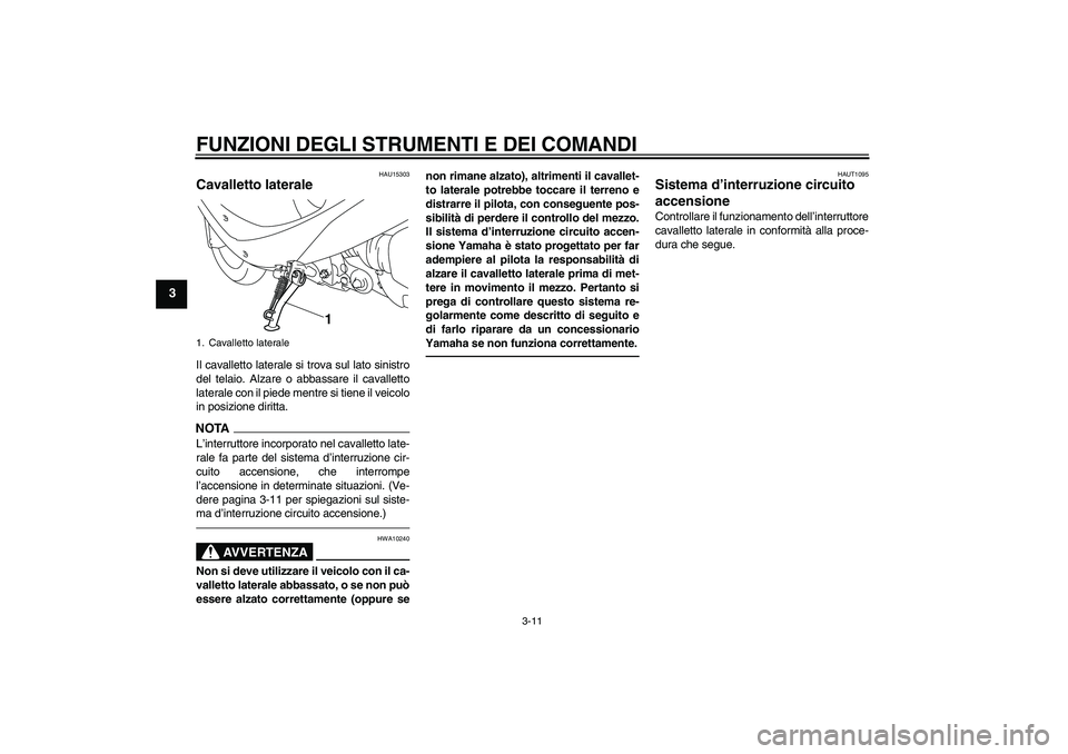 YAMAHA VITY 125 2010 Manuale duso (in Italian) FUNZIONI DEGLI STRUMENTI E DEI COMANDI
3-11
3
HAU15303
Cavalletto laterale Il cavalletto laterale si trova sul lato sinistro
del telaio. Alzare o abbassare il cavalletto
laterale con il piede mentre s YAMAHA VITY 125 2010 Manuale duso (in Italian) FUNZIONI DEGLI STRUMENTI E DEI COMANDI
3-11
3
HAU15303
Cavalletto laterale Il cavalletto laterale si trova sul lato sinistro
del telaio. Alzare o abbassare il cavalletto
laterale con il piede mentre s