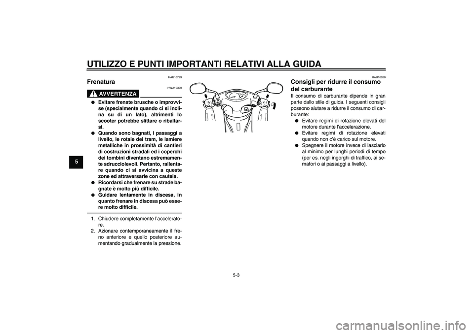 YAMAHA VITY 125 2010 Manuale duso (in Italian) UTILIZZO E PUNTI IMPORTANTI RELATIVI ALLA GUIDA
5-3
5
HAU16793
Frenatura
AVVERTENZA
HWA10300
Evitare frenate brusche o improvvi-
se (specialmente quando ci si incli-
na su di un lato), altrimenti l YAMAHA VITY 125 2010 Manuale duso (in Italian) UTILIZZO E PUNTI IMPORTANTI RELATIVI ALLA GUIDA
5-3
5
HAU16793
Frenatura
AVVERTENZA
HWA10300
Evitare frenate brusche o improvvi-
se (specialmente quando ci si incli-
na su di un lato), altrimenti l