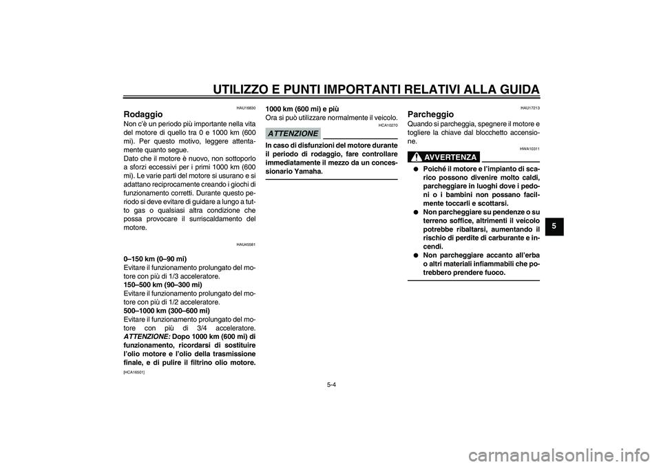 YAMAHA VITY 125 2010 Manuale duso (in Italian) UTILIZZO E PUNTI IMPORTANTI RELATIVI ALLA GUIDA
5-4
5
HAU16830
Rodaggio Non c’è un periodo più importante nella vita
del motore di quello tra 0 e 1000 km (600
mi). Per questo motivo, leggere atten YAMAHA VITY 125 2010 Manuale duso (in Italian) UTILIZZO E PUNTI IMPORTANTI RELATIVI ALLA GUIDA
5-4
5
HAU16830
Rodaggio Non c’è un periodo più importante nella vita
del motore di quello tra 0 e 1000 km (600
mi). Per questo motivo, leggere atten